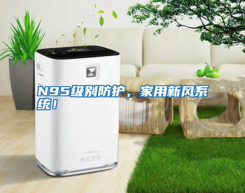 N95級別防護，家用新風系統！