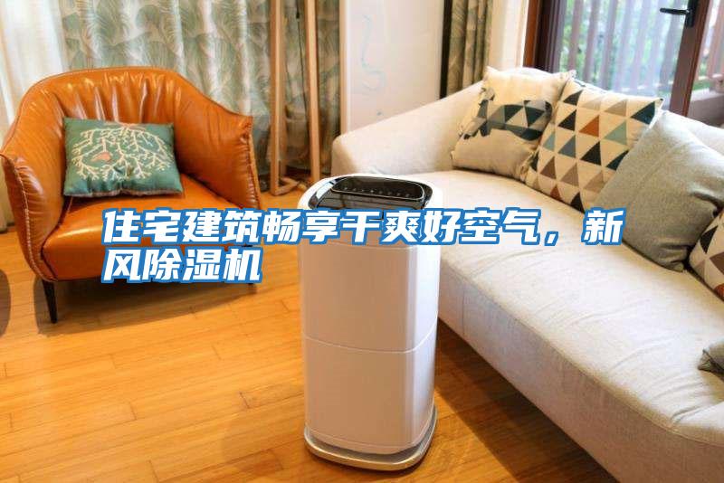 住宅建筑暢享干爽好空氣，新風除濕機