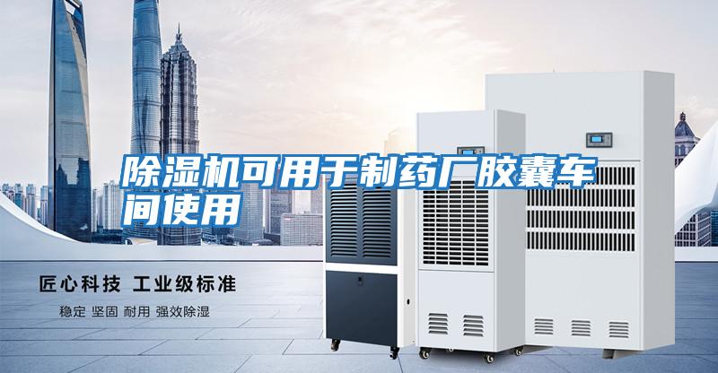 除濕機(jī)可用于制藥廠膠囊車(chē)間使用