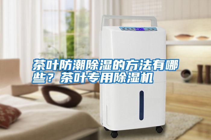 茶葉防潮除濕的方法有哪些？茶葉專(zhuān)用除濕機(jī)