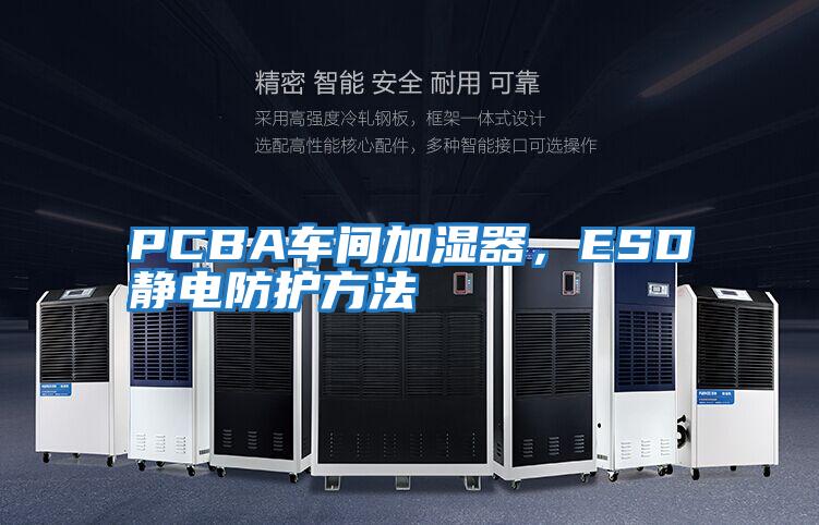 PCBA車間加濕器，ESD靜電防護方法