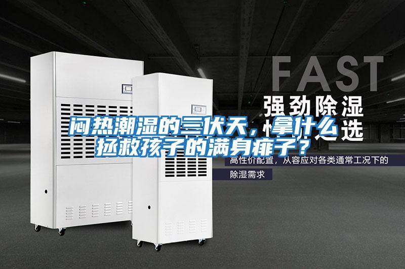 悶熱潮濕的三伏天，拿什么拯救孩子的滿身痱子？