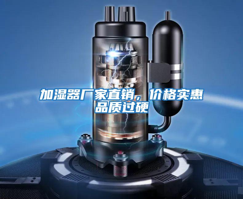 加濕器廠家直銷，價(jià)格實(shí)惠品質(zhì)過(guò)硬