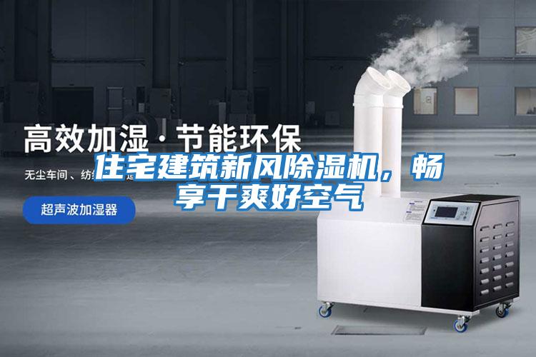 住宅建筑新風(fēng)除濕機(jī)，暢享干爽好空氣