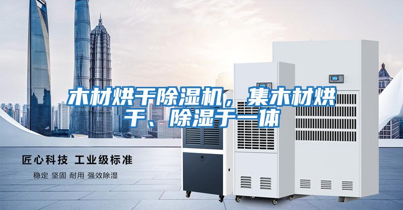 木材烘干除濕機(jī)，集木材烘干、除濕于一體