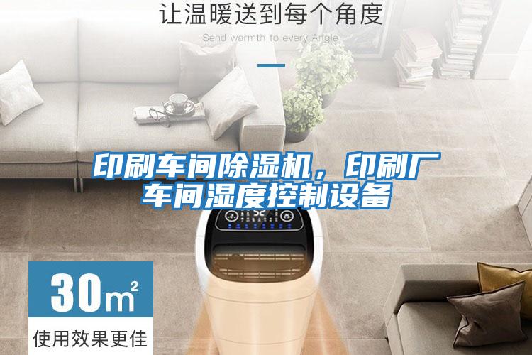 印刷車間除濕機，印刷廠車間濕度控制設備
