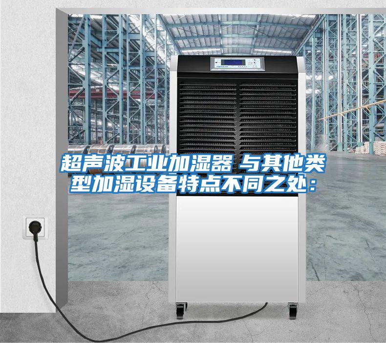 超聲波工業(yè)加濕器　與其他類型加濕設(shè)備特點不同之處：