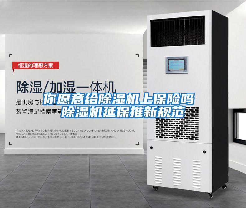 你愿意給除濕機(jī)上保險嗎 除濕機(jī)延保推新規(guī)范