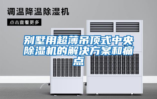 別墅用超薄吊頂式中央除濕機(jī)的解決方案和痛點(diǎn)