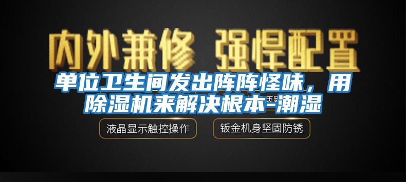 單位衛(wèi)生間發(fā)出陣陣怪味，用除濕機來解決根本-潮濕