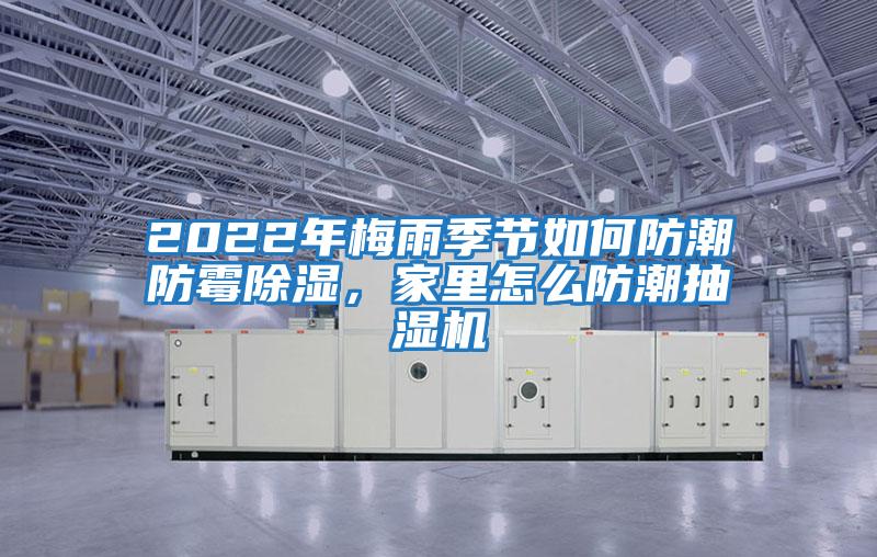 2022年梅雨季節(jié)如何防潮防霉除濕，家里怎么防潮抽濕機(jī)
