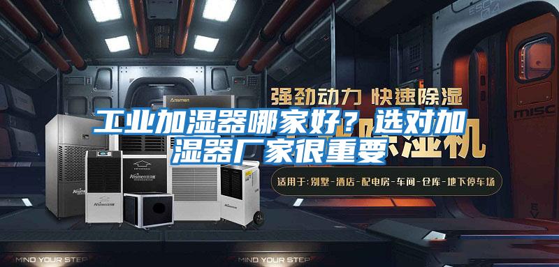 工業(yè)加濕器哪家好？選對加濕器廠家很重要