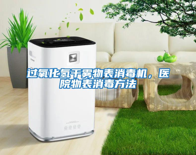 過氧化氫干霧物表消毒機，醫(yī)院物表消毒方法