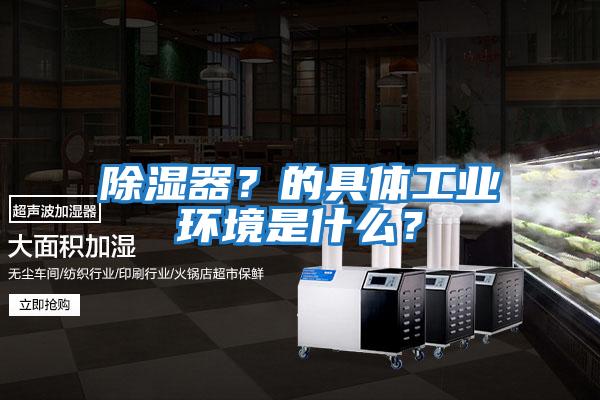 除濕器？的具體工業環境是什么？