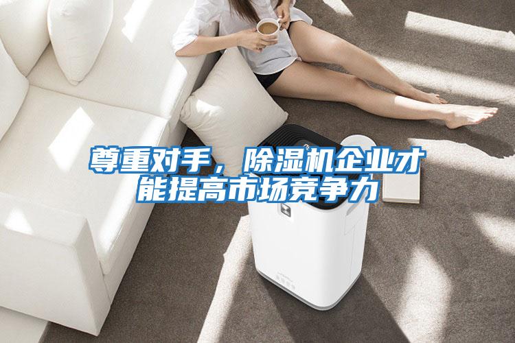 尊重對手，除濕機企業(yè)才能提高市場競爭力