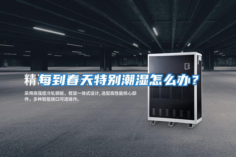 每到春天特別潮濕怎么辦？