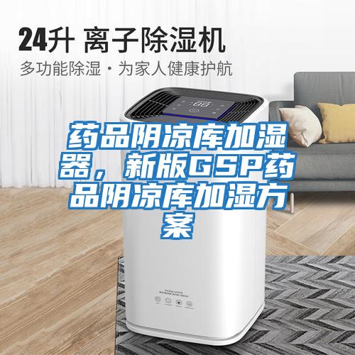 藥品陰涼庫加濕器，新版GSP藥品陰涼庫加濕方案