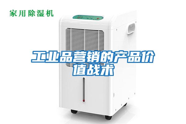 工業(yè)品營銷的產(chǎn)品價值戰(zhàn)術(shù)