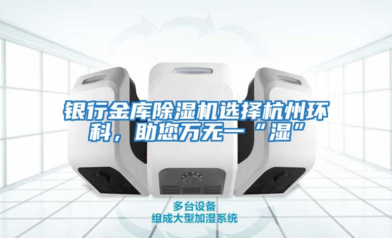 銀行金庫除濕機選擇杭州環科，助您萬無一“濕”