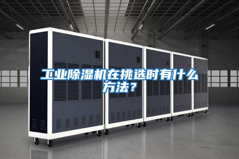 工業(yè)除濕機在挑選時有什么方法?
