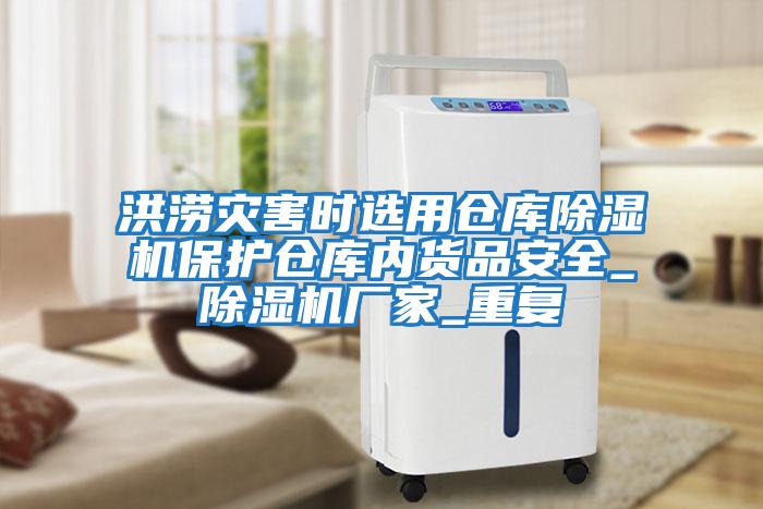洪澇災(zāi)害時選用倉庫除濕機保護倉庫內(nèi)貨品安全_除濕機廠家_重復