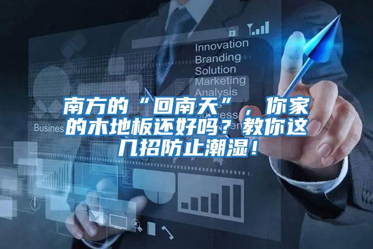 南方的“回南天”，你家的木地板還好嗎？教你這幾招防止潮濕！