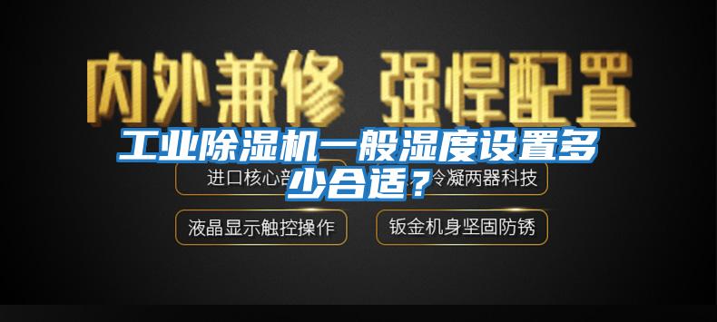 工業(yè)除濕機(jī)一般濕度設(shè)置多少合適?
