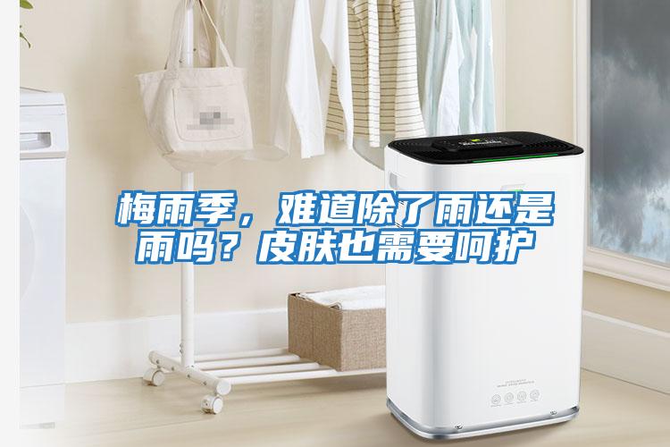 梅雨季，難道除了雨還是雨嗎？皮膚也需要呵護