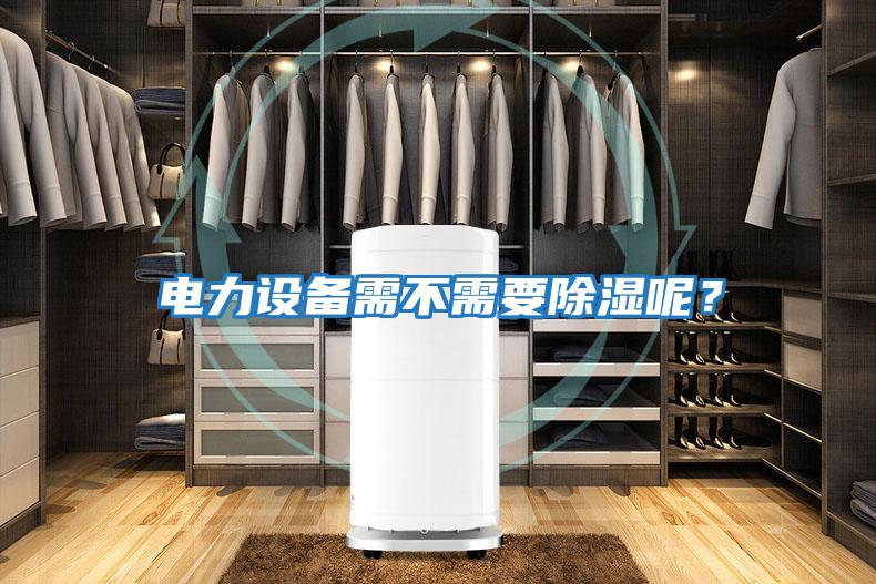電力設(shè)備需不需要除濕呢？
