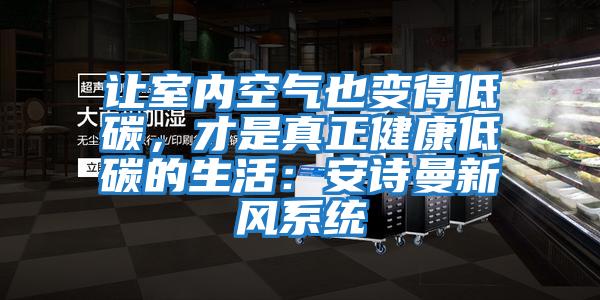 讓室內空氣也變得低碳，才是真正健康低碳的生活：安詩曼新風系統