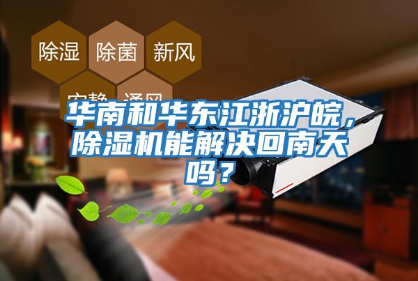 華南和華東江浙滬皖，除濕機能解決回南天嗎？