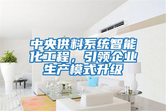 中央供料系統(tǒng)智能化工程，引領(lǐng)企業(yè)生產(chǎn)模式升級(jí)