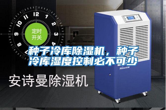 種子冷庫除濕機，種子冷庫濕度控制必不可少