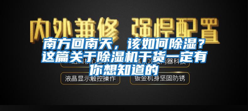 南方回南天，該如何除濕？這篇關(guān)于除濕機干貨一定有你想知道的