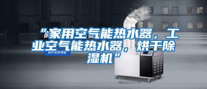 “家用空氣能熱水器，工業空氣能熱水器，烘干除濕機”
