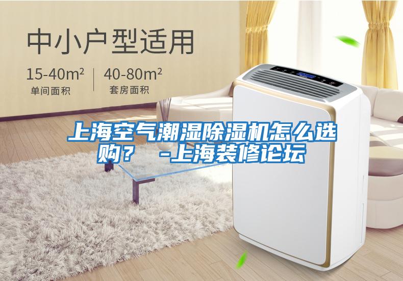 上海空氣潮濕除濕機怎么選購？ -上海裝修論壇