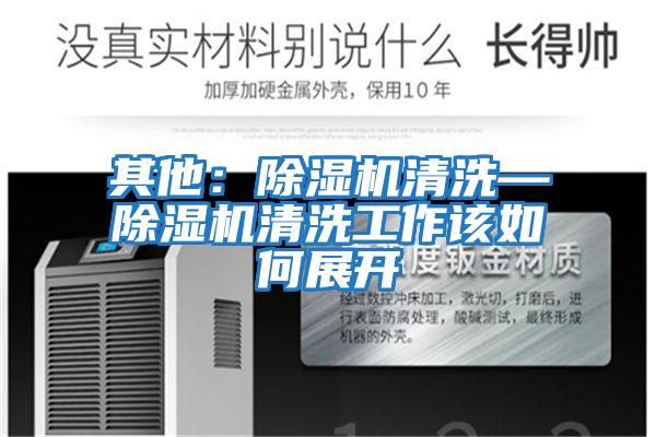 其他：除濕機(jī)清洗—除濕機(jī)清洗工作該如何展開