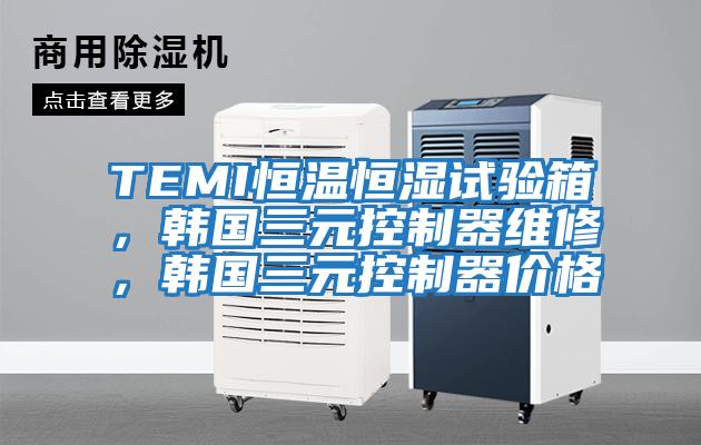 TEMI恒溫恒濕試驗箱，韓國三元控制器維修，韓國三元控制器價格