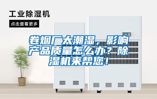 卷煙廠太潮濕，影響產品質量怎么辦？除濕機來幫您！