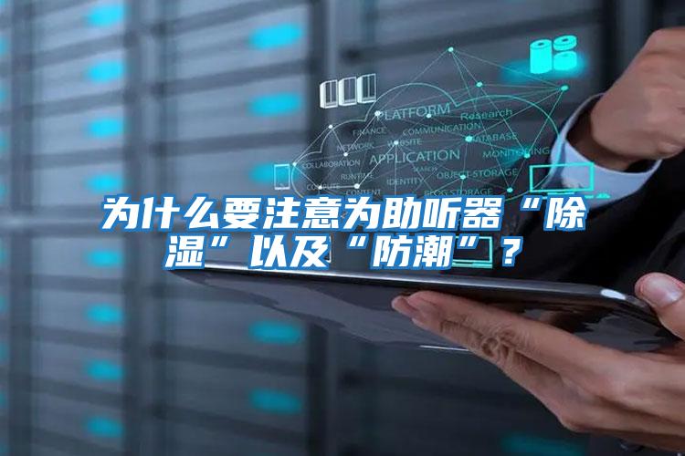 為什么要注意為助聽器“除濕”以及“防潮”？