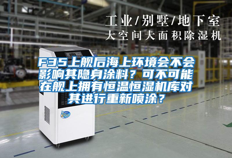 F35上艦后海上環(huán)境會(huì)不會(huì)影響其隱身涂料？可不可能在艦上擁有恒溫恒濕機(jī)庫(kù)對(duì)其進(jìn)行重新噴涂？