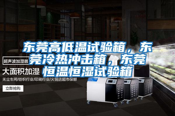 東莞高低溫試驗箱，東莞冷熱沖擊箱，東莞恒溫恒濕試驗箱