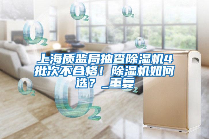 上海質監(jiān)局抽查除濕機4批次不合格！除濕機如何選？_重復