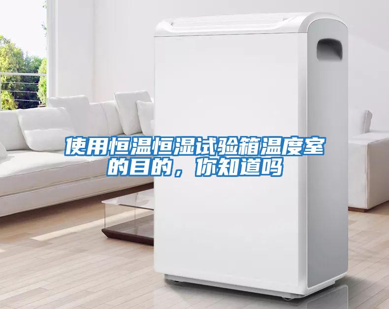 使用恒溫恒濕試驗(yàn)箱溫度室的目的，你知道嗎