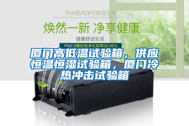 廈門高低溫試驗箱，供應恒溫恒濕試驗箱，廈門冷熱沖擊試驗箱