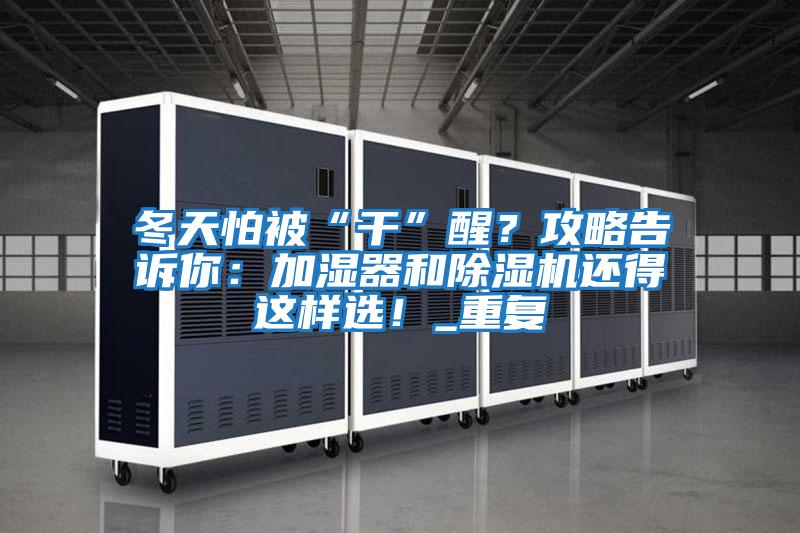 冬天怕被“干”醒？攻略告訴你：加濕器和除濕機(jī)還得這樣選！_重復(fù)
