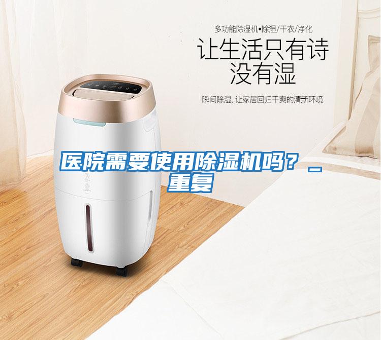 醫(yī)院需要使用除濕機(jī)嗎？_重復(fù)