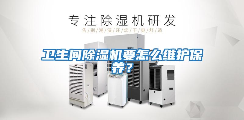 衛(wèi)生間除濕機要怎么維護保養(yǎng)？