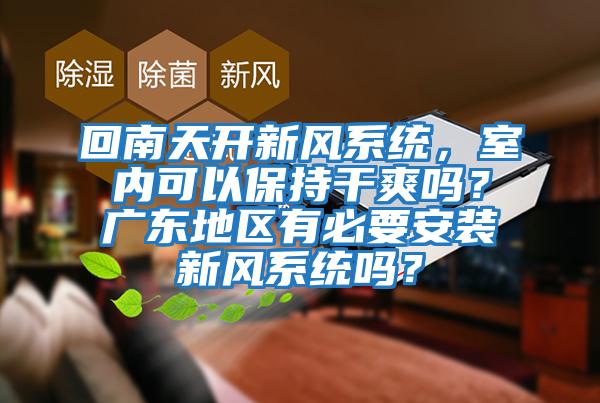 回南天開(kāi)新風(fēng)系統(tǒng)，室內(nèi)可以保持干爽嗎？廣東地區(qū)有必要安裝新風(fēng)系統(tǒng)嗎？