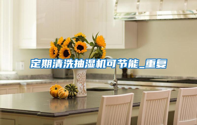 定期清洗抽濕機可節(jié)能_重復(fù)